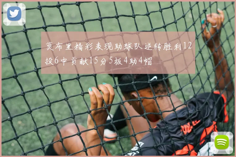 莫布里精彩表现助球队逆转胜利12投6中贡献15分5板4助4帽