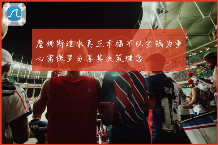 詹姆斯追求真正幸福不以金钱为重心富保罗分享其决策理念