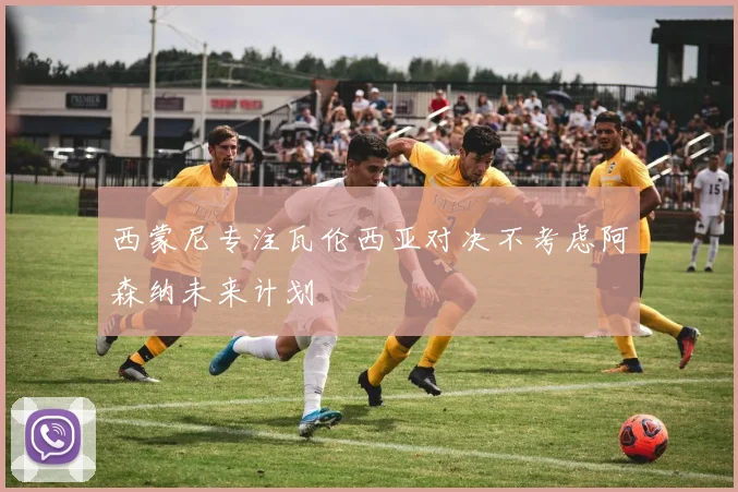 西蒙尼专注瓦伦西亚对决不考虑阿森纳未来计划