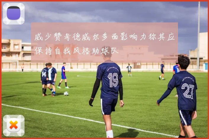 威少赞考德威尔多面影响力称其应保持自我风格助球队
