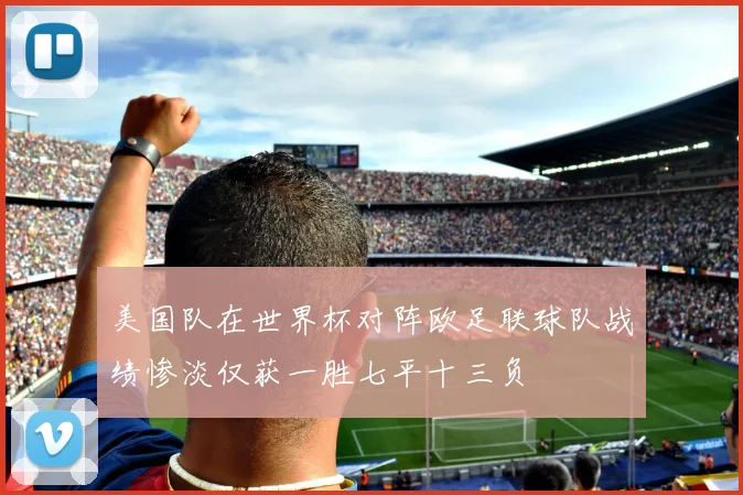 美国队在世界杯对阵欧足联球队战绩惨淡仅获一胜七平十三负