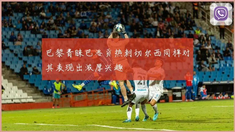 巴黎青睐巴洛贡热刺切尔西同样对其表现出浓厚兴趣