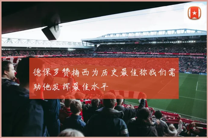 德保罗赞梅西为历史最佳称我们需助他发挥最佳水平